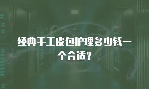 经典手工皮包护理多少钱一个合适？