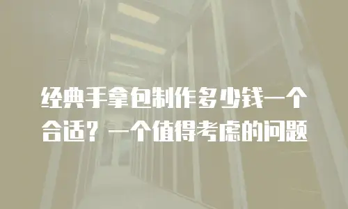 经典手拿包制作多少钱一个合适？一个值得考虑的问题
