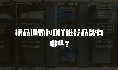 精品通勤包DIY推荐品牌有哪些？
