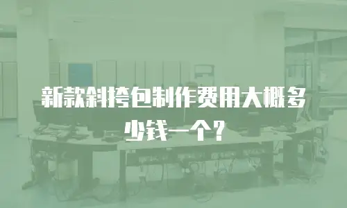 新款斜挎包制作费用大概多少钱一个？