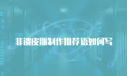 非遗皮雕制作推荐语如何写