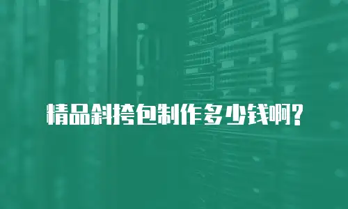 精品斜挎包制作多少钱啊?