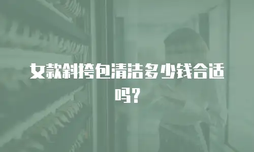 女款斜挎包清洁多少钱合适吗？