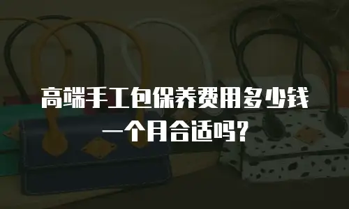 高端手工包保养费用多少钱一个月合适吗？