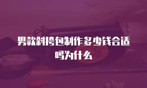 男款斜挎包制作多少钱合适吗为什么