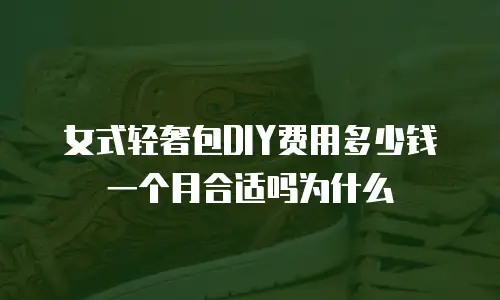 女式轻奢包DIY费用多少钱一个月合适吗为什么
