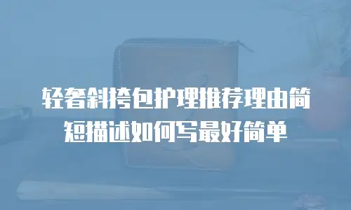 轻奢斜挎包护理推荐理由简短描述如何写最好简单