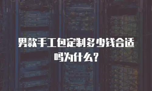 男款手工包定制多少钱合适吗为什么？