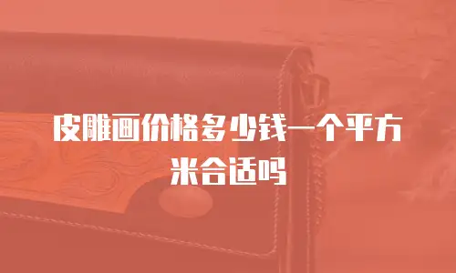 皮雕画价格多少钱一个平方米合适吗