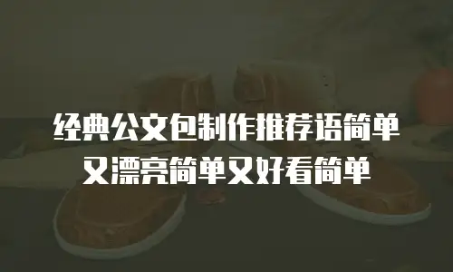 经典公文包制作推荐语简单又漂亮简单又好看简单