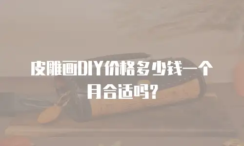 皮雕画DIY价格多少钱一个月合适吗？