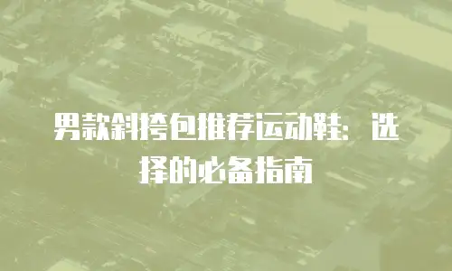 男款斜挎包推荐运动鞋：选择的必备指南