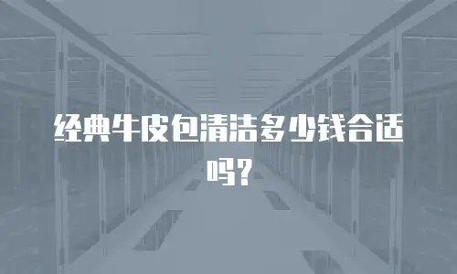 经典牛皮包清洁多少钱合适吗？