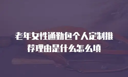 老年女性通勤包个人定制推荐理由是什么怎么填