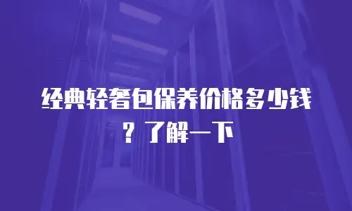 经典轻奢包保养价格多少钱？了解一下