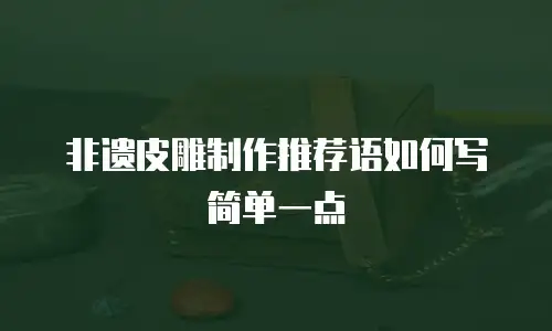 非遗皮雕制作推荐语如何写简单一点