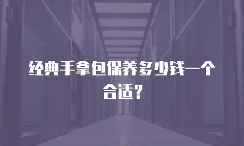 经典手拿包保养多少钱一个合适？