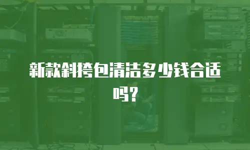 新款斜挎包清洁多少钱合适吗？