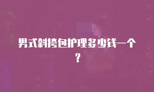 男式斜挎包护理多少钱一个？