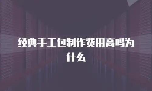 经典手工包制作费用高吗为什么