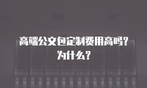 高端公文包定制费用高吗？为什么？