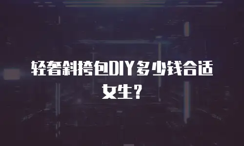 轻奢斜挎包DIY多少钱合适女生？