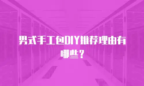 男式手工包DIY推荐理由有哪些？