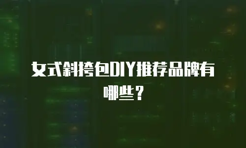女式斜挎包DIY推荐品牌有哪些？