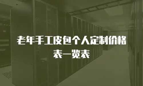 老年手工皮包个人定制价格表一览表
