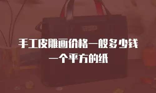 手工皮雕画价格一般多少钱一个平方的纸