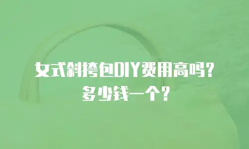 女式斜挎包DIY费用高吗？多少钱一个？