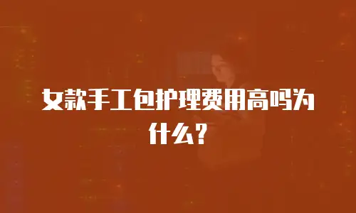 女款手工包护理费用高吗为什么？