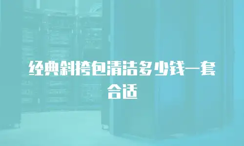 经典斜挎包清洁多少钱一套合适