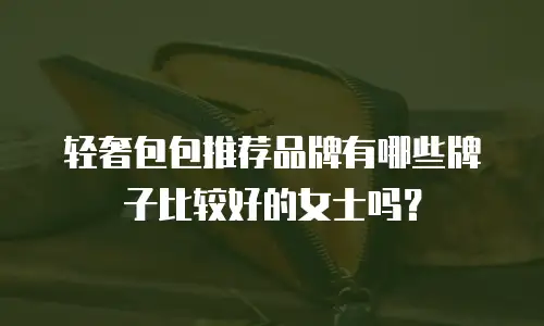 轻奢包包推荐品牌有哪些牌子比较好的女士吗？