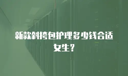 新款斜挎包护理多少钱合适女生？