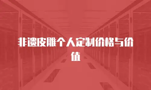 非遗皮雕个人定制价格与价值