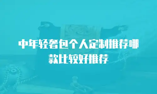 中年轻奢包个人定制推荐哪款比较好推荐