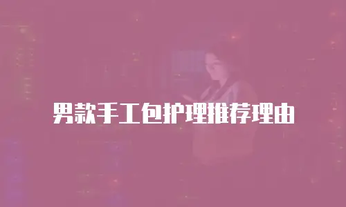 男款手工包护理推荐理由