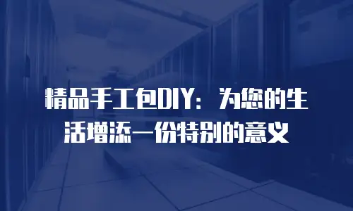 精品手工包DIY：为您的生活增添一份特别的意义
