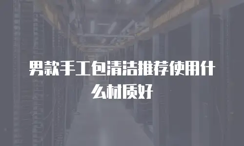 男款手工包清洁推荐使用什么材质好