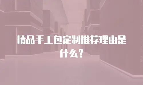 精品手工包定制推荐理由是什么？