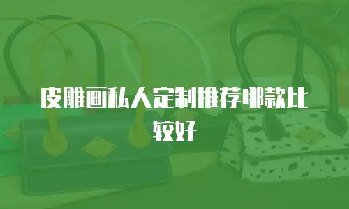 皮雕画私人定制推荐哪款比较好