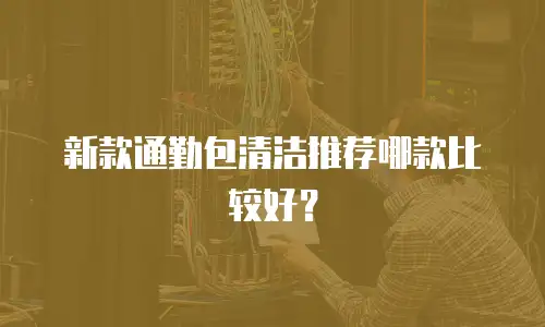新款通勤包清洁推荐哪款比较好？