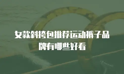 女款斜挎包推荐运动裤子品牌有哪些好看