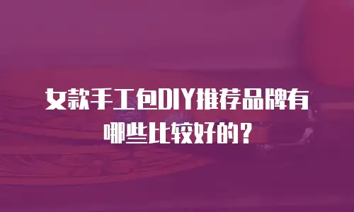 女款手工包DIY推荐品牌有哪些比较好的？