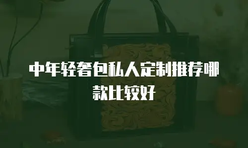 中年轻奢包私人定制推荐哪款比较好