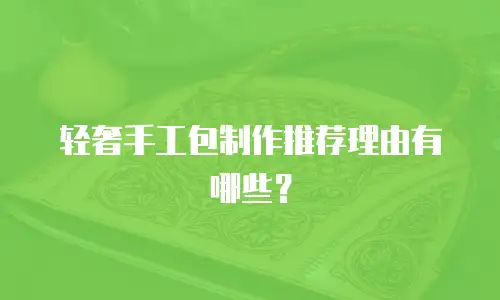 轻奢手工包制作推荐理由有哪些？