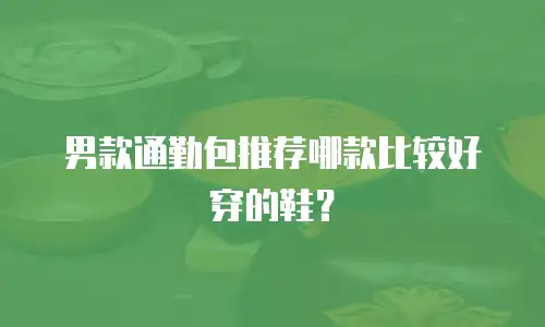 男款通勤包推荐哪款比较好穿的鞋？