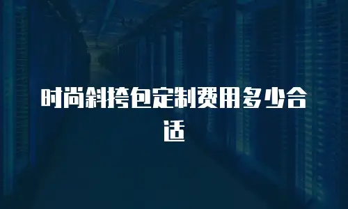 时尚斜挎包定制费用多少合适