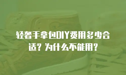 轻奢手拿包DIY费用多少合适？为什么不能用？
